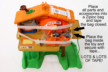 Toys with Parts:  Place all parts and accessories into a Ziploc bag and tape the bag closed.  Place the bag inside the toy adn secure with tape.